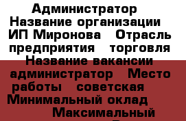 Администратор › Название организации ­ ИП Миронова › Отрасль предприятия ­ торговля › Название вакансии ­ администратор › Место работы ­ советская 84 › Минимальный оклад ­ 20 000 › Максимальный оклад ­ 45 000 › Возраст от ­ 18 › Возраст до ­ 65 - Приморский край, Уссурийск г. Работа » Вакансии   . Приморский край,Уссурийск г.